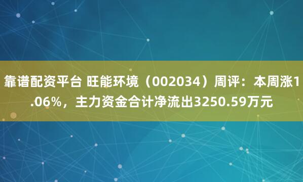 靠谱配资平台 旺能环境（002034）周评：本周涨1.06%，主力资金合计净流出3250.59万元