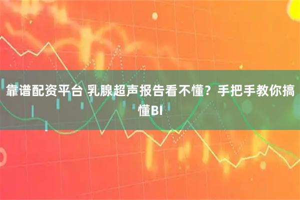 靠谱配资平台 乳腺超声报告看不懂？手把手教你搞懂BI
