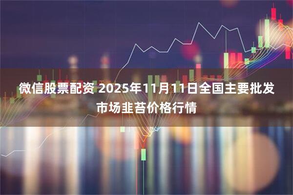 微信股票配资 2025年11月11日全国主要批发市场韭苔价格行情