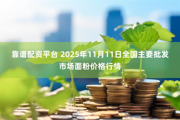 靠谱配资平台 2025年11月11日全国主要批发市场面粉价格行情
