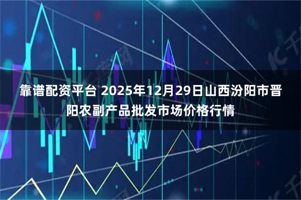 靠谱配资平台 2025年12月29日山西汾阳市晋阳农副产品批发市场价格行情